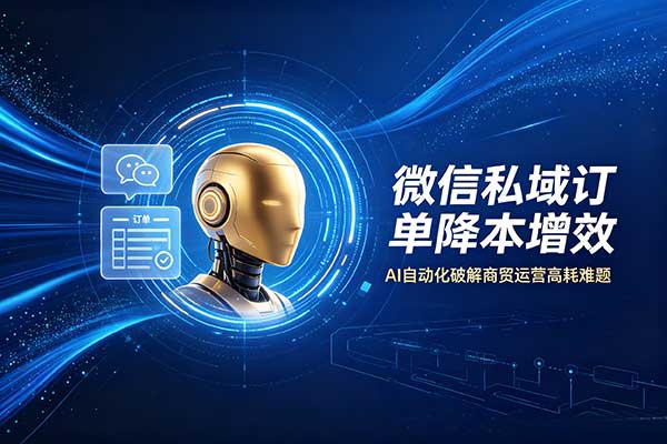 微信私域订单降本增效怎么做？AI机器人破解商贸企业运营高耗难题